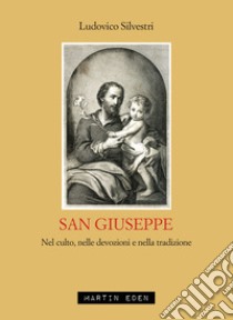 San Giuseppe. Nel culto, nelle devozioni e nella tradizione libro di Silvestri Ludovico