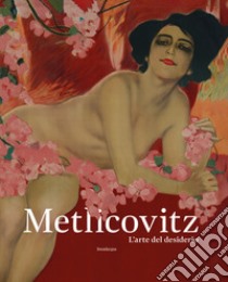 Metlicovitz. L'arte del desiderio. Manifesti di un pioniere della pubblicità. Ediz. illustrata libro di Curci R. (cur.); Mazza M. (cur.)