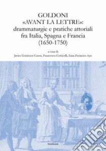 Goldoni «avant la lettre»: drammaturgie e pratiche attoriali fra Italia, Spagna e Francia (1650-1750) libro di Gutiérrez Carou J. (cur.); Cotticelli F. (cur.); Freixeiro Ayo I. (cur.)