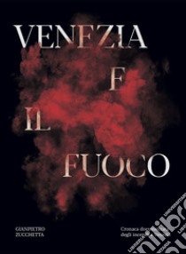 Venezia e il fuoco. Cronaca documentata degli incendi a Venezia libro di Zucchetta Gianpietro; Stella Gian Antonio