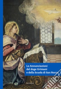 Le Annunciazioni del doge Grimani e della Scuola di San Rocco. Ediz. illustrata libro di Chiari Moretto Wiel M. A. (cur.); Valagussa G. (cur.)