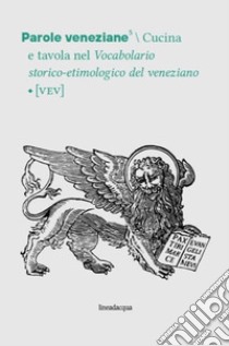 Parole veneziane. Vol. 5: Cucina e tavola nel Vocabolario storico-etimologico del veneziano (VEV) libro di Panontin F. (cur.); Tomasin L. (cur.); D'Onghia L. (cur.)