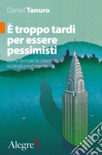 È troppo tardi per essere pessimisti. Come fermare la catastrofe ecologica imminente libro di Tanuro Daniel