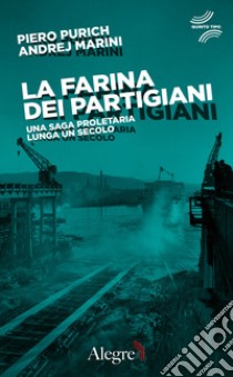 La farina dei partigiani. Una saga proletaria lunga un secolo libro di Purich Piero; Marini Andrej