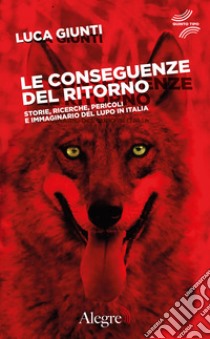 Le conseguenze del ritorno. Storie, ricerche, pericoli e immaginario del lupo in Italia libro di Giunti Luca