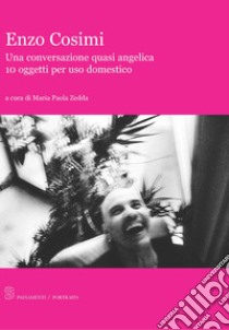 Enzo Cosimi. Una conversazione quasi angelica. 10 oggetti per uso domestico libro di Zedda M. P. (cur.)