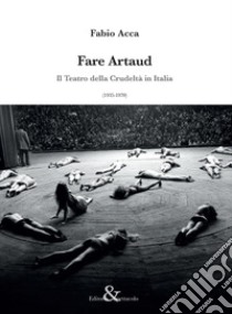 Fare Artaud. Il Teatro della Crudeltà in Italia (1935-1970) libro di Acca Fabio