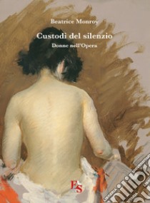 Custodi del silenzio. Donne nell'Opera libro di Monroy Beatrice