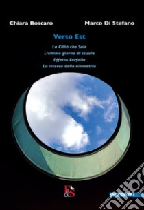 Verso Est: La città che sale, L'ultimo giorno di scuola, Effetto farfalla, La ricerca della simmetria libro di Boscaro Chiara; Di Stefano Marco