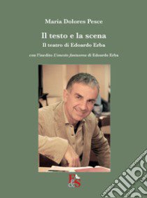 Il testo e la scena. Il teatro di Edoardo Erba. Con l'inedito «L'onesto fantasma» di Edoardo Erba libro di Pesce Maria Dolores