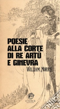 Poesie alla corte di re Artù e Ginevra. Ediz. integrale libro di Morris William; Manini L. (cur.)