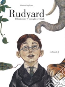 Rudyard. Il bambino con gli occhiali libro di Ghigliano Cinzia