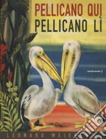 Pellicano qui pellicano lì libro di Weisgard Leonard