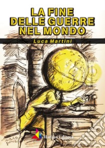 La fine delle guerre nel mondo libro di Martini Luca