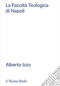 La Facoltà Teologica di Napoli. Alberto Izzo. Ediz. italiana e inglese libro di Multari Giovanni