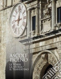 Ascoli Piceno. Le torri, la storia, il travertino. Ediz. illustrata libro di Capponi Domenico