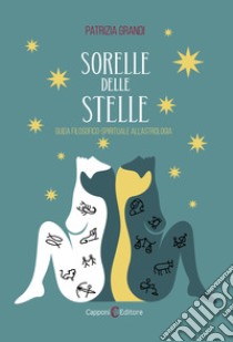 Sorelle delle stelle. Guida filosofico-spirituale all'astrologia libro di Grandi Patrizia