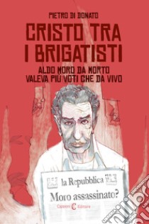 Cristo tra i brigatisti. Ediz. italiana e inglese libro di Di Donato Pietro; Prezzavento P. (cur.)