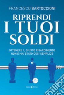 Riprendi i tuoi soldi. Ottenere il giusto risarcimento non è mai stato così semplice libro di Bartoccioni Francesco