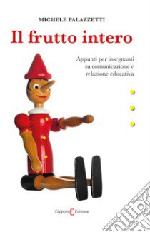 Il frutto intero. Appunti per insegnanti su comunicazione e relazione educativa libro di Palazzetti Michele