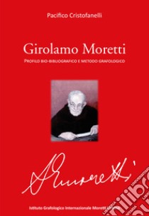 Girolamo Moretti. Profilo bio-bibliografico e metodo grafologico libro di Cristofanelli Pacifico