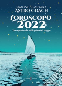 L'oroscopo 2022. Uno sguardo alle stelle prima del viaggio libro di Seminara Simone Astro Coach