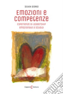 Emozioni e competenze. Esperienze di leadership emozionale a scuola libro di Giorgi Silvia