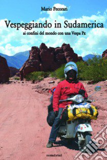 Vespeggiando in Sudamerica. Ai confini del mondo con una Vespa Px libro di Pecorari Mario