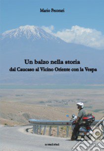 Un balzo nella storia. Dal Caucaso al vicino Oriente con la Vespa libro di Pecorari Mario