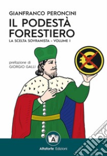 Il podestà forestiero. La scelta sovranista. Ediz. speciale. Vol. 1 libro di Peroncini Gianfranco; Giuliani A. (cur.)