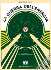 La guerra dell'energia. Tutto ciò che Greta Thumberg non ti racconterà libro di Joime Gian Piero; Sortino V. (cur.)