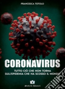 Coronavirus. Tutto ciò che non torna sull'epidemia che ha scosso il mondo libro di Totolo Francesca