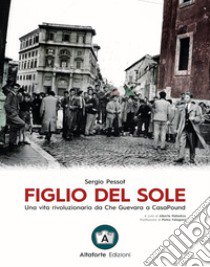 Figlio del sole. Una vita rivoluzionaria da Che Guevara a CasaPound libro di Pessot Sergio; Palladino A. (cur.); Giuliani A. (cur.)