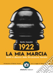 1922. La mia marcia. Scritti e discorsi della Rivoluzione fascista libro di Mussolini Benito; Vincenti F. (cur.); Benedetti V. (cur.)