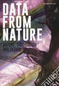 Data from nature. Nature, digitisation and design. Ediz. a colori libro di Weston Richard