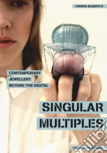 Singular multiples. Contemporary jewellery beyond the digital libro di Scarpitti Chiara