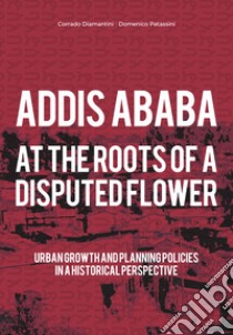 Addis Ababa. At the roots of a disputed flower libro di Diamantini Corrado; Patassini Domenico