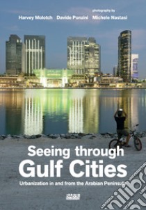 Seeing through gulf cities. Urbanization in and from the Arabian Peninsula. Ediz. illustrata libro di Molotch Harvey; Ponzini Davide; Nastasi Michele