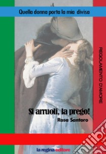 Quella donna porta la mia divisa. Si arruoli, la prego! Regolamento d'amore. Nuova ediz. libro di Santoro Rosa