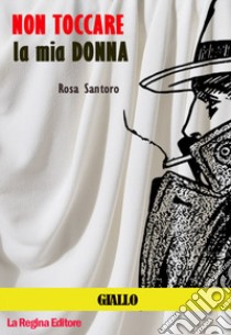 Non toccare la mia donna libro di Santoro Rosa