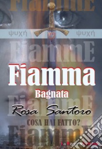 Fiamma bagnata libro di Santoro Rosa