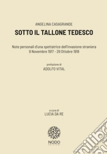 Sotto il tallone tedesco. Note personali d'una spettatrice dell'invasione straniera (9 novembre 1917-29 ottobre 1918) libro di Casagrande Angelina; Da Re L. (cur.)