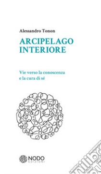 Arcipelago interiore. Vie verso la conoscenza e la cura di sè libro di Tonon Alessandro