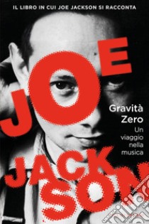 Gravità zero. Un viaggio nella musica libro di Jackson Joe; Fucci C. (cur.)