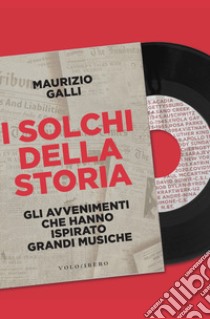 I solchi della storia. Gli avvenimenti che hanno ispirato grandi musiche libro di Galli Maurizio