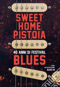 Sweet Home Pistoia. 40 anni di festival blues libro di Associazione Blues In (cur.)