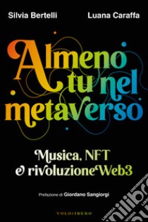 Almeno tu nel metaverso. Musica, NFT e rivoluzione Web3 libro di Bertelli Silvia; Caraffa Luana