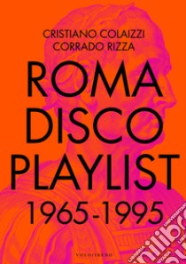 Roma Disco Playlist. 1965 - 1995. Con QR Code libro di Colaizzi Cristiano; Rizza Corrado; Fucci C. (cur.)