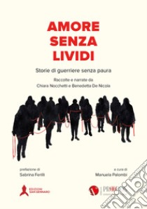 Amore senza lividi. Storie di guerriere senza paura. Raccolte e narrate libro di Nocchetti Chiara; Benedetta De Nicola; Palombi M. (cur.)