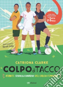 Colpo di tacco! Atlante (rivoluzionario) del calcio femminile libro di Clarke Catriona